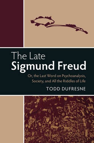 The Late Sigmund Freud Or The Last Word On Psychoanalysis Society And All The Riddles Of Life By Todd Dufresne