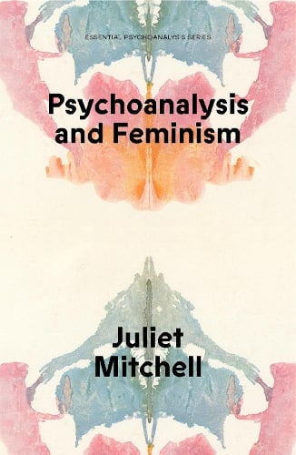 Psychoanalysis and Feminism: A Radical Reassessment of Freudian Psychoanalysis