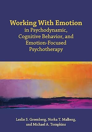 Working with Emotion in Psychodynamic, Cognitive Behavior, and Emotion-Focused Psychotherapy