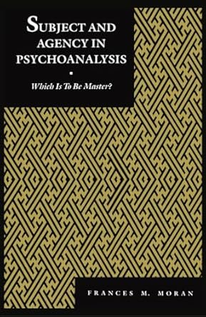 Subject and Agency in Psychoanalysis: Which is to be Master?