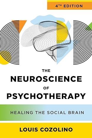 The Neuroscience of Psychotherapy: Healing the Social Brain: Fourth Edition