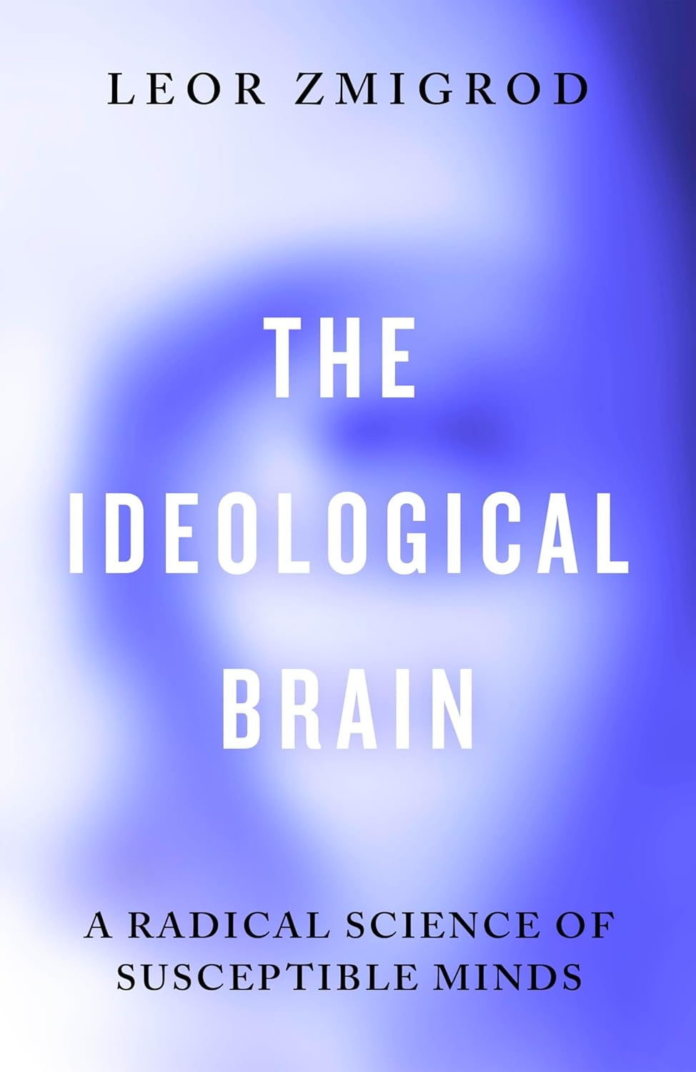 The Ideological Brain: A Radical Science of Susceptible Minds